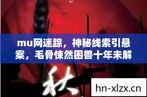mu网迷踪,神秘线索引悬案,毛骨悚然困兽十年未解之谜 mu网迷踪,神秘线索引悬案,毛骨悚然困兽十年未解之谜