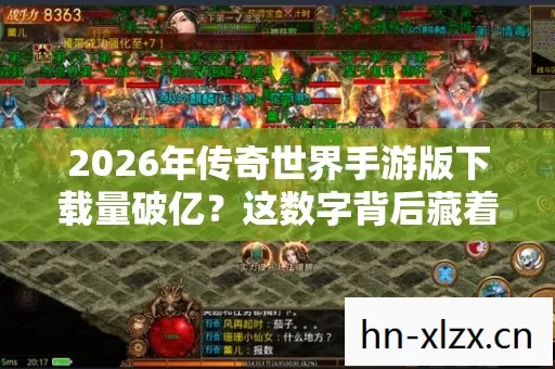 2026年传奇世界手游版下载量破亿?这数字背后藏着什么秘密! 2026年传奇世界手游版下载量破亿?这数字背后藏着什么秘密!
