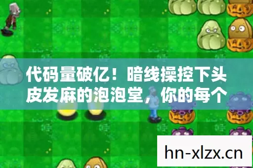 代码量破亿!暗线操控下头皮发麻的泡泡堂,你的每个气泡都是数字暴动 代码量破亿!暗线操控下头皮发麻的泡泡堂,你的每个气泡都是数字暴动