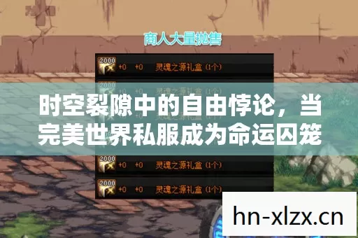 时空裂隙中的自由悖论,当完美世界私服成为命运囚笼与灵魂飞升的双重镜像 时空裂隙中的自由悖论,当完美世界私服成为命运囚笼与灵魂飞升的双重镜像