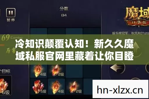 冷知识颠覆认知！新久久魔域私服官网里藏着让你目瞪口呆的隐藏设定