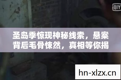 圣岛季惊现神秘线索，悬案背后毛骨悚然，真相等你揭开！