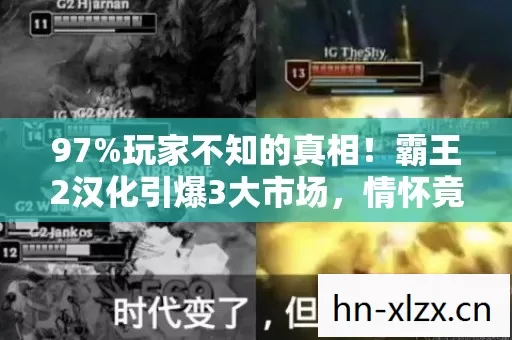 97%玩家不知的真相!霸王2汉化引爆3大市场,情怀竟成暴利新引擎 97%玩家不知的真相!霸王2汉化引爆3大市场,情怀竟成暴利新引擎