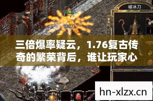 三倍爆率疑云,1.76复古传奇的繁荣背后,谁让玩家心寒至极? 三倍爆率疑云,1.76复古传奇的繁荣背后,谁让玩家心寒至极?
