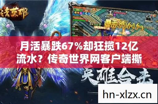 月活暴跌67%却狂揽12亿流水?传奇世界网客户端撕开游戏业假死真相 月活暴跌67%却狂揽12亿流水?传奇世界网客户端撕开游戏业假死真相