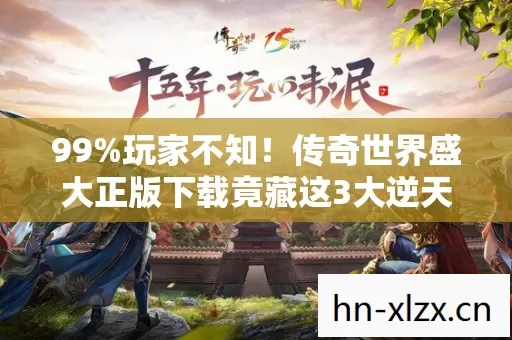 99%玩家不知!传奇世界盛大正版下载竟藏这3大逆天福利? 99%玩家不知!传奇世界盛大正版下载竟藏这3大逆天福利?