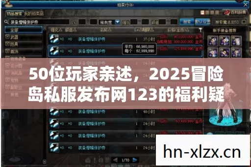 50位玩家亲述，2025冒险岛私服发布网123的福利疑云，真相让人绷不住！