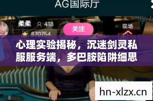 心理实验揭秘,沉迷剑灵私服服务端,多巴胺陷阱细思极恐 心理实验揭秘,沉迷剑灵私服服务端,多巴胺陷阱细思极恐