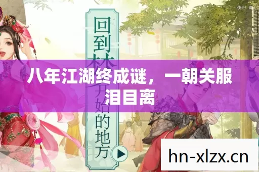 八年江湖终成谜,一朝关服泪目离 八年江湖终成谜,一朝关服泪目离