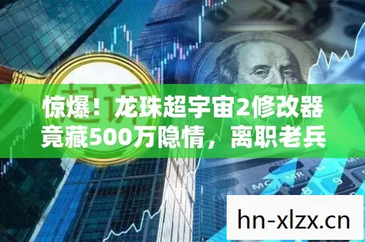 惊爆!龙珠超宇宙2修改器竟藏500万隐情,离职老兵拍桌揭内幕吓一跳! 惊爆!龙珠超宇宙2修改器竟藏500万隐情,离职老兵拍桌揭内幕吓一跳!