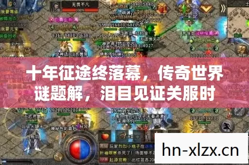 十年征途终落幕,传奇世界谜题解,泪目见证关服时 十年征途终落幕,传奇世界谜题解,泪目见证关服时