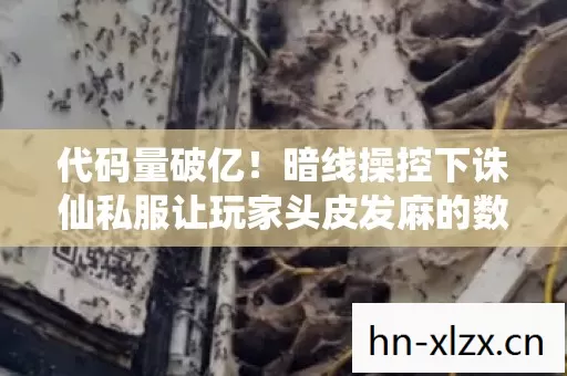 代码量破亿！暗线操控下诛仙私服让玩家头皮发麻的数字暴动