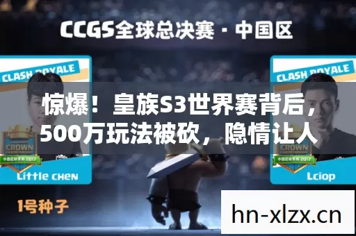 惊爆!皇族S3世界赛背后,500万玩法被砍,隐情让人吓一跳! 惊爆!皇族S3世界赛背后,500万玩法被砍,隐情让人吓一跳!
