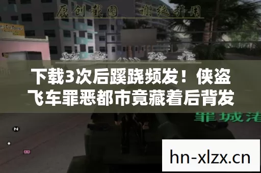 下载3次后蹊跷频发!侠盗飞车罪恶都市竟藏着后背发凉的真相 下载3次后蹊跷频发!侠盗飞车罪恶都市竟藏着后背发凉的真相