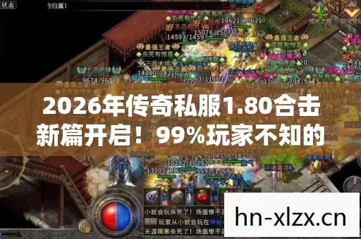 2026年传奇私服1.80合击新篇开启!99%玩家不知的隐藏地图? 2026年传奇私服1.80合击新篇开启!99%玩家不知的隐藏地图?