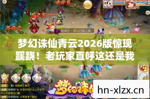 梦幻诛仙青云2026版惊现蹊跷!老玩家直呼这还是我青春吗 梦幻诛仙青云2026版惊现蹊跷!老玩家直呼这还是我青春吗