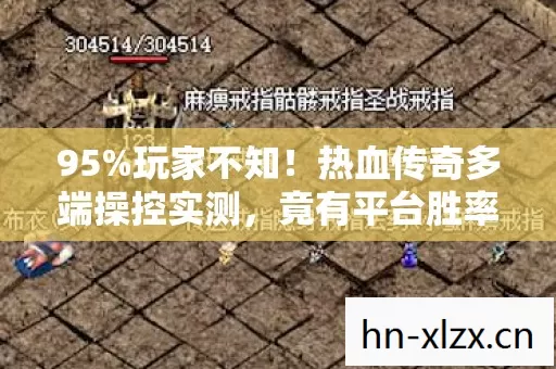 95%玩家不知!热血传奇多端操控实测,竟有平台胜率暴跌30%? 95%玩家不知!热血传奇多端操控实测,竟有平台胜率暴跌30%?