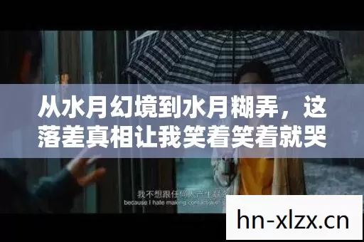 从水月幻境到水月糊弄，这落差真相让我笑着笑着就哭了