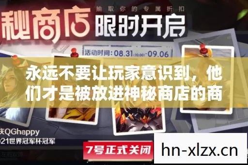 永远不要让玩家意识到,他们才是被放进神秘商店的商品 永远不要让玩家意识到,他们才是被放进神秘商店的商品