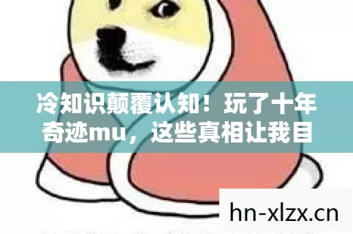 冷知识颠覆认知!玩了十年奇迹mu,这些真相让我目瞪口呆 冷知识颠覆认知!玩了十年奇迹mu,这些真相让我目瞪口呆