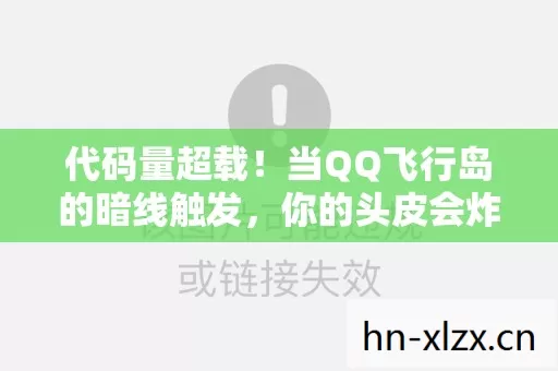 代码量超载!当QQ飞行岛的暗线触发,你的头皮会炸开量子涟漪 代码量超载!当QQ飞行岛的暗线触发,你的头皮会炸开量子涟漪