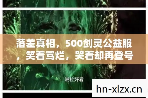 落差真相,500剑灵公益服,笑着骂烂,哭着却再登号 落差真相,500剑灵公益服,笑着骂烂,哭着却再登号