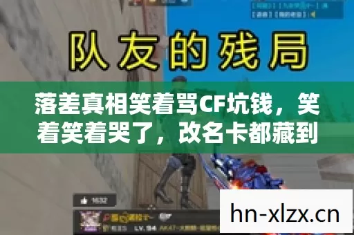 落差真相笑着骂CF坑钱,笑着笑着哭了,改名卡都藏到2027年了? 落差真相笑着骂CF坑钱,笑着笑着哭了,改名卡都藏到2027年了?