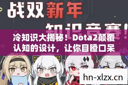冷知识大揭秘!Dota2颠覆认知的设计,让你目瞪口呆! 冷知识大揭秘!Dota2颠覆认知的设计,让你目瞪口呆!