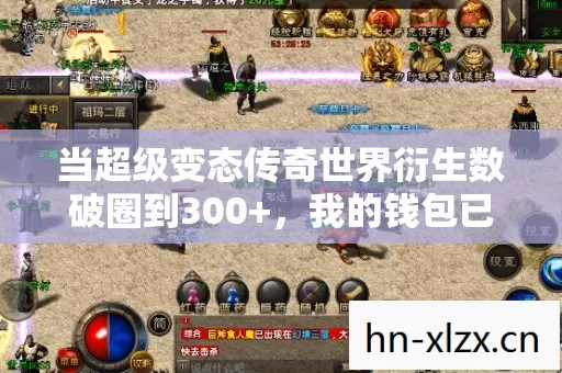 当超级变态传奇世界衍生数破圈到300+，我的钱包已献祭给意想不到的周边宇宙！