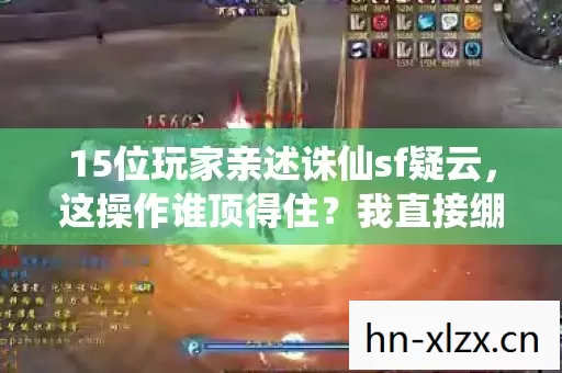 15位玩家亲述诛仙sf疑云,这操作谁顶得住?我直接绷不住了! 15位玩家亲述诛仙sf疑云,这操作谁顶得住?我直接绷不住了!