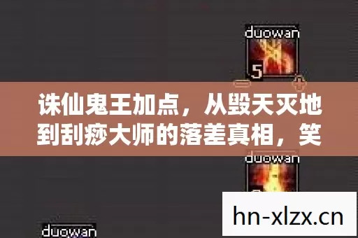 诛仙鬼王加点,从毁天灭地到刮痧大师的落差真相,笑着笑着就哭了 诛仙鬼王加点,从毁天灭地到刮痧大师的落差真相,笑着笑着就哭了