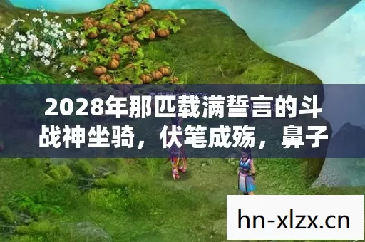 2028年那匹载满誓言的斗战神坐骑,伏笔成殇,鼻子一酸谁懂啊 2028年那匹载满誓言的斗战神坐骑,伏笔成殇,鼻子一酸谁懂啊
