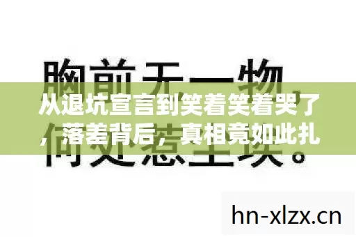 从退坑宣言到笑着笑着哭了,落差背后,真相竟如此扎心! 从退坑宣言到笑着笑着哭了,落差背后,真相竟如此扎心!