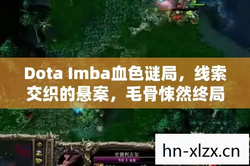 Dota Imba血色谜局,线索交织的悬案,毛骨悚然终局将至 Dota Imba血色谜局,线索交织的悬案,毛骨悚然终局将至