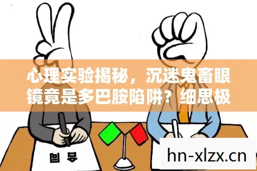 心理实验揭秘,沉迷鬼畜眼镜竟是多巴胺陷阱?细思极恐! 心理实验揭秘,沉迷鬼畜眼镜竟是多巴胺陷阱?细思极恐!