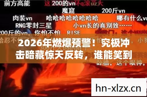 2026年燃爆预警！究极冲击暗藏惊天反转，谁能笑到最后？