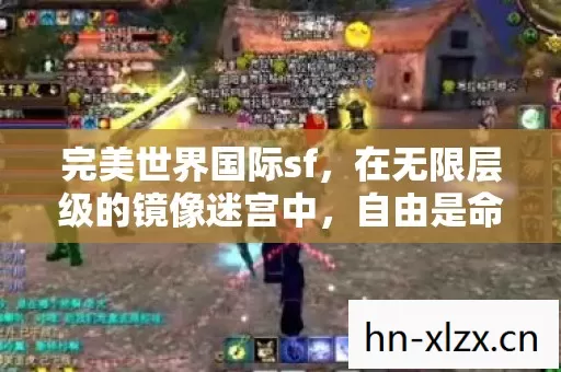 完美世界国际sf,在无限层级的镜像迷宫中,自由是命运最深的悖论 完美世界国际sf,在无限层级的镜像迷宫中,自由是命运最深的悖论