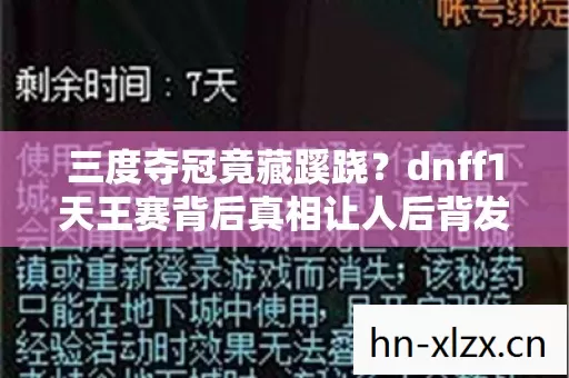 三度夺冠竟藏蹊跷?dnff1天王赛背后真相让人后背发凉! 三度夺冠竟藏蹊跷?dnff1天王赛背后真相让人后背发凉!