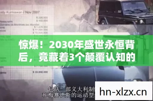 惊爆！2030年盛世永恒背后，竟藏着3个颠覆认知的惊天秘密！