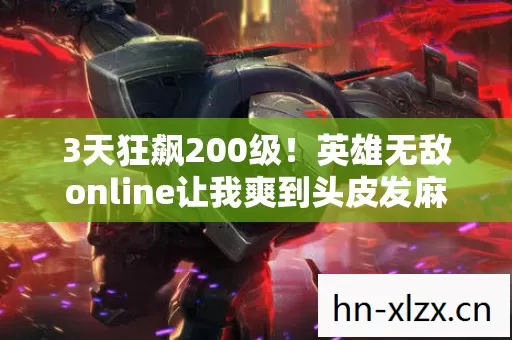 3天狂飙200级!英雄无敌online让我爽到头皮发麻的逆袭体验 3天狂飙200级!英雄无敌online让我爽到头皮发麻的逆袭体验