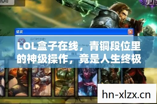 LOL盒子在线，青铜段位里的神级操作，竟是人生终极悖论的灵魂震颤现场
