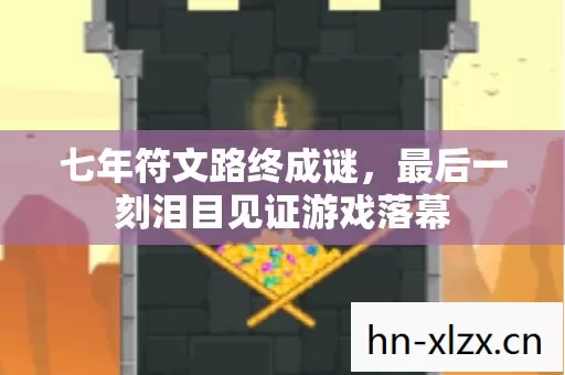 七年符文路终成谜,最后一刻泪目见证游戏落幕 七年符文路终成谜,最后一刻泪目见证游戏落幕