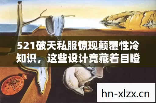 521破天私服惊现颠覆性冷知识,这些设计竟藏着目瞪口呆的秘密! 521破天私服惊现颠覆性冷知识,这些设计竟藏着目瞪口呆的秘密!