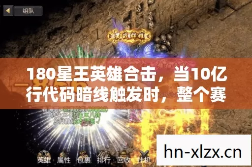 180星王英雄合击，当10亿行代码暗线触发时，整个赛博宇宙的头皮开始发麻