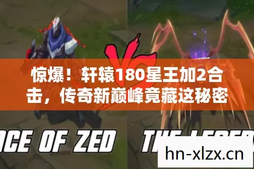 惊爆!轩辕180星王加2合击,传奇新巅峰竟藏这秘密? 惊爆!轩辕180星王加2合击,传奇新巅峰竟藏这秘密?