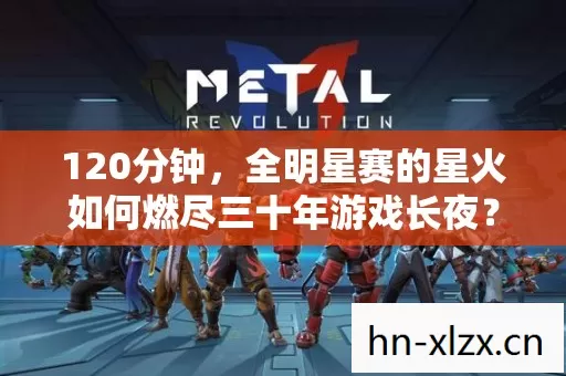 120分钟，全明星赛的星火如何燃尽三十年游戏长夜？泪目真相在此