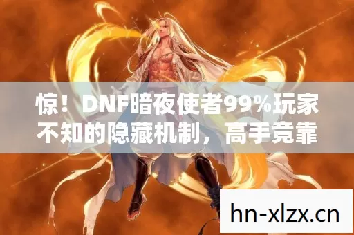 惊!DNF暗夜使者99%玩家不知的隐藏机制,高手竟靠它逆天改命! 惊!DNF暗夜使者99%玩家不知的隐藏机制,高手竟靠它逆天改命!