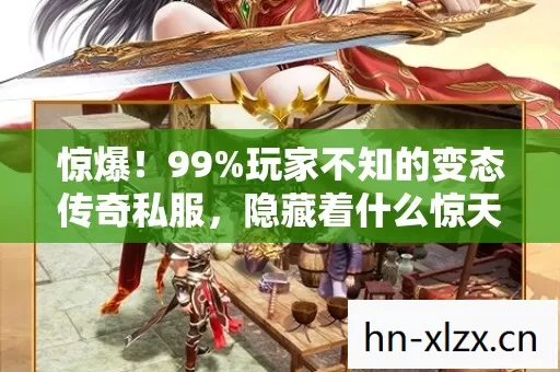 惊爆!99%玩家不知的变态传奇私服,隐藏着什么惊天秘密? 惊爆!99%玩家不知的变态传奇私服,隐藏着什么惊天秘密?