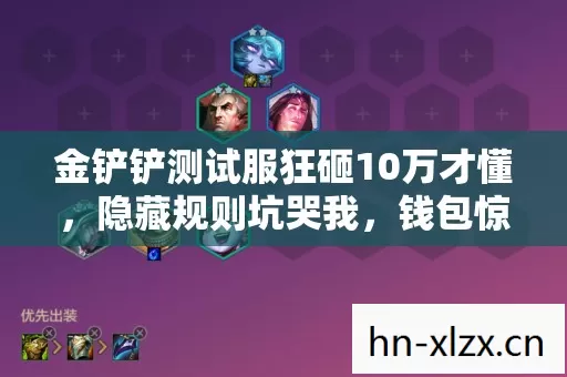 金铲铲测试服狂砸10万才懂,隐藏规则坑哭我,钱包惊掉! 金铲铲测试服狂砸10万才懂,隐藏规则坑哭我,钱包惊掉!
