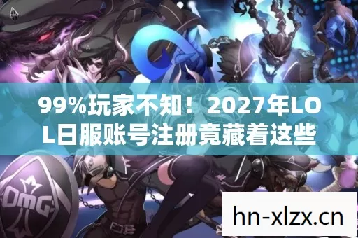 99%玩家不知!2027年LOL日服账号注册竟藏着这些惊天秘密! 99%玩家不知!2027年LOL日服账号注册竟藏着这些惊天秘密!